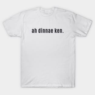 Ah Dinnae Ken - Scottish for I Don't Know Scotland Speak T-Shirt